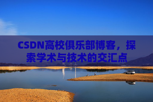CSDN高校俱乐部博客，探索学术与技术的交汇点